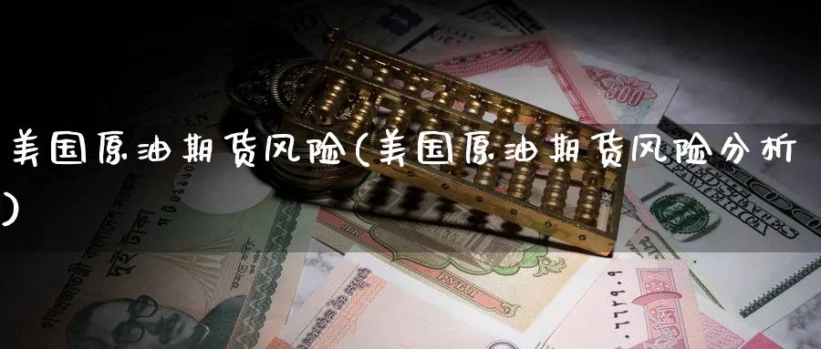 美国原油期货风险(美国原油期货风险分析)_https://qh.ynbygsw.com_国际期货_第1张