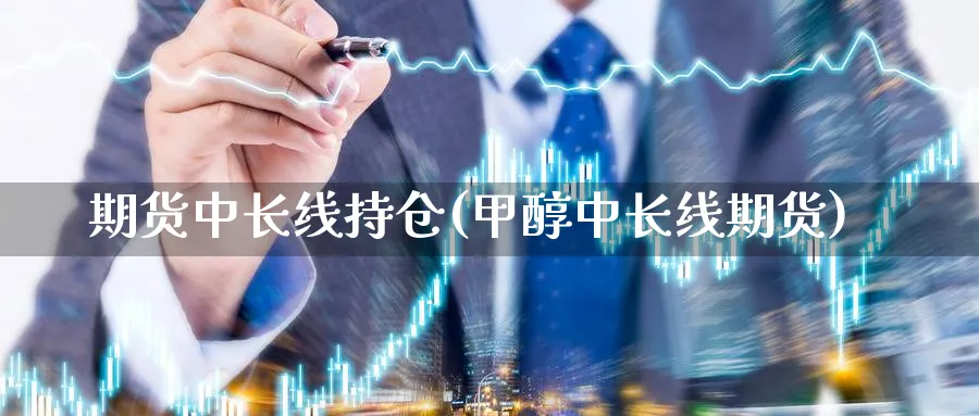 期货中长线持仓(甲醇中长线期货)_财金知识_第1张_青花期货直播间 期货中长线持仓(甲醇中长线期货)_https://qh.ynbygsw.com_财金知识_第1张