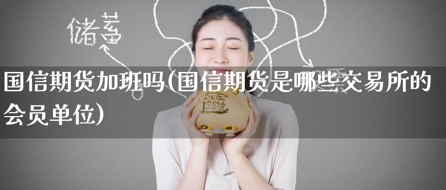 国信期货加班吗(国信期货是哪些交易所的会员单位)_期货直播_第1张_青花期货直播间 国信期货加班吗(国信期货是哪些交易所的会员单位)_https://qh.ynbygsw.com_期货直播_第1张
