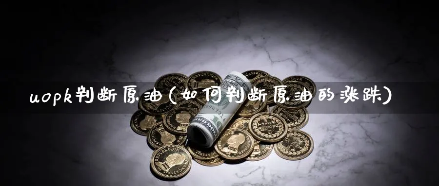 uopk判断原油(如何判断原油的涨跌)_财金百科_第1张_青花期货直播间 uopk判断原油(如何判断原油的涨跌)_https://qh.ynbygsw.com_财金百科_第1张