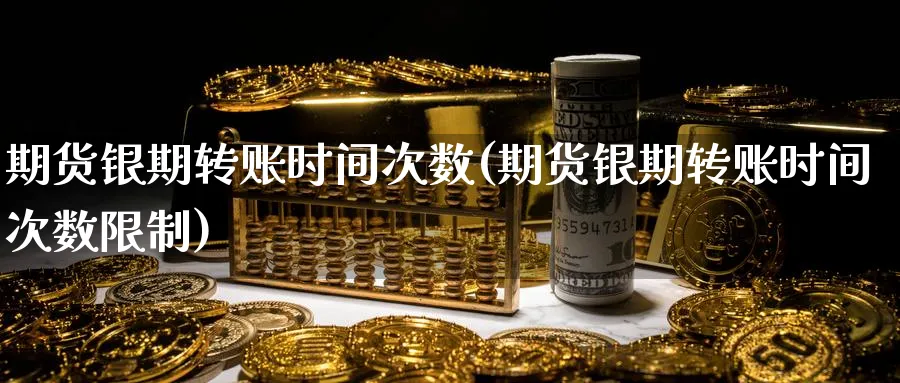 期货银期转账时间次数(期货银期转账时间次数限制)_https://qh.ynbygsw.com_期货交易_第1张