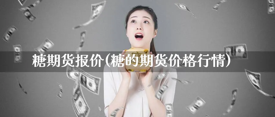 糖期货报价(糖的期货价格行情)_期货直播_第1张_青花期货直播间 糖期货报价(糖的期货价格行情)_https://qh.ynbygsw.com_期货直播_第1张