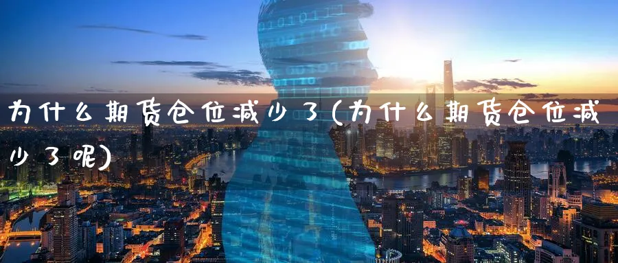 为什么期货仓位减少了(为什么期货仓位减少了呢)_国际期货_第1张_青花期货直播间 为什么期货仓位减少了(为什么期货仓位减少了呢)_https://qh.ynbygsw.com_国际期货_第1张