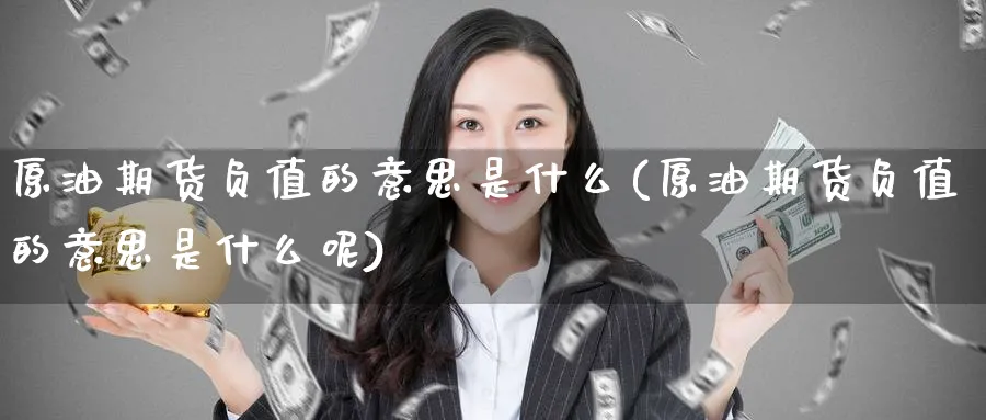 原油期货负值的意思是什么(原油期货负值的意思是什么呢)_期货交易_第1张_青花期货直播间 原油期货负值的意思是什么(原油期货负值的意思是什么呢)_https://qh.ynbygsw.com_期货交易_第1张