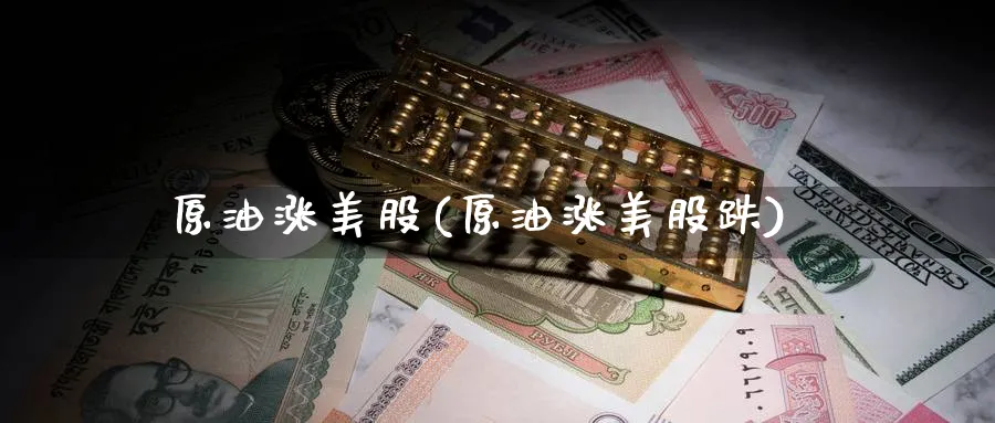 原油涨美股(原油涨美股跌)_国际期货_第1张_青花期货直播间 原油涨美股(原油涨美股跌)_https://qh.ynbygsw.com_国际期货_第1张