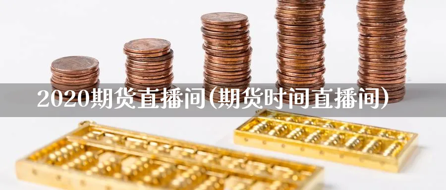 2020期货直播间(期货时间直播间)_期货直播_第1张_青花期货直播间 2020期货直播间(期货时间直播间)_https://qh.ynbygsw.com_期货直播_第1张