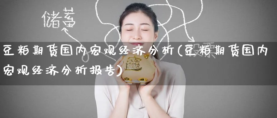 豆粕期货国内宏观经济分析(豆粕期货国内宏观经济分析报告)_财金百科_第1张_青花期货直播间 豆粕期货国内宏观经济分析(豆粕期货国内宏观经济分析报告)_https://qh.ynbygsw.com_财金百科_第1张