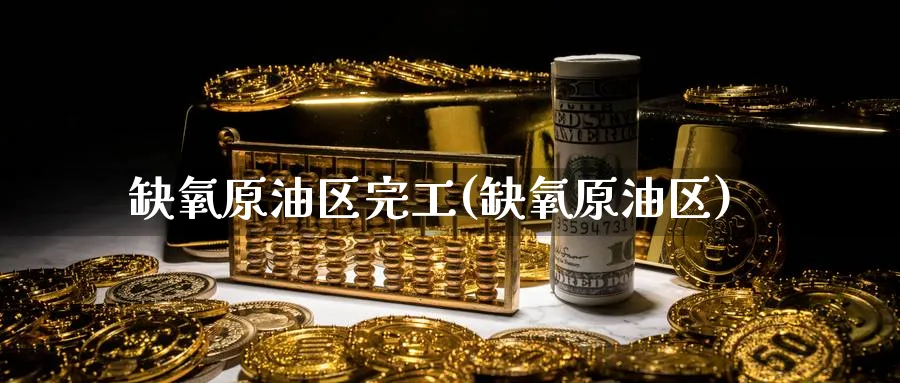 缺氧原油区完工(缺氧原油区)_国际期货_第1张_青花期货直播间 缺氧原油区完工(缺氧原油区)_https://qh.ynbygsw.com_国际期货_第1张
