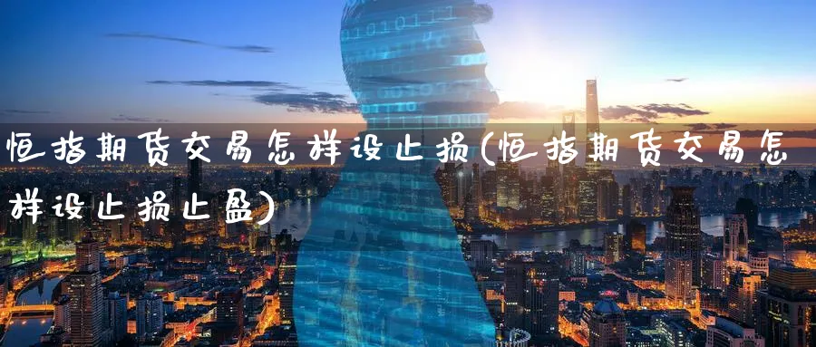 恒指期货交易怎样设止损(恒指期货交易怎样设止损止盈)_国际期货_第1张_青花期货直播间 恒指期货交易怎样设止损(恒指期货交易怎样设止损止盈)_https://qh.ynbygsw.com_国际期货_第1张