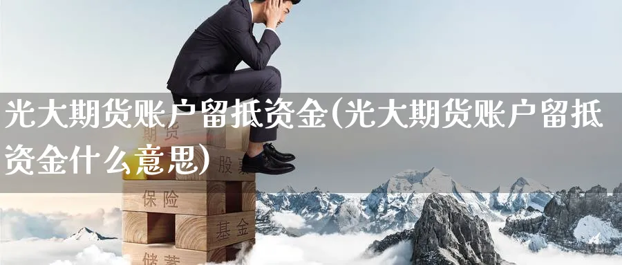 光大期货账户留抵资金(光大期货账户留抵资金什么意思)_期货喊单_第1张_青花期货直播间 光大期货账户留抵资金(光大期货账户留抵资金什么意思)_https://qh.ynbygsw.com_期货喊单_第1张