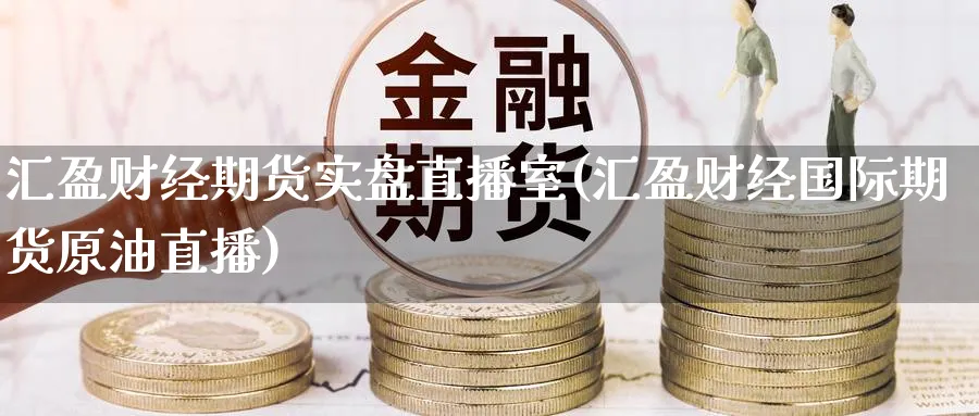 汇盈财经期货实盘直播室(汇盈财经国际期货原油直播)_期货交易_第1张_青花期货直播间 汇盈财经期货实盘直播室(汇盈财经国际期货原油直播)_https://qh.ynbygsw.com_期货交易_第1张