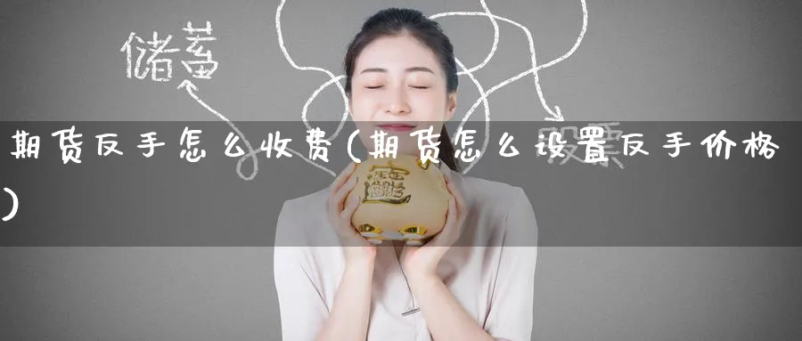 期货反手怎么收费(期货怎么设置反手价格)_国际期货_第1张_青花期货直播间 期货反手怎么收费(期货怎么设置反手价格)_https://qh.ynbygsw.com_国际期货_第1张