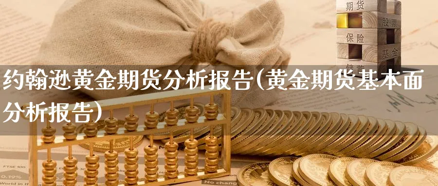约翰逊黄金期货分析报告(黄金期货基本面分析报告)_国际期货_第1张_青花期货直播间 约翰逊黄金期货分析报告(黄金期货基本面分析报告)_https://qh.ynbygsw.com_国际期货_第1张