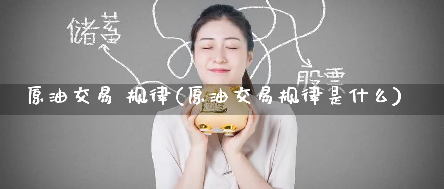 原油交易 规律(原油交易规律是什么)_财金百科_第1张_青花期货直播间 原油交易 规律(原油交易规律是什么)_https://qh.ynbygsw.com_财金百科_第1张