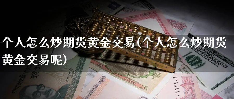 个人怎么炒期货黄金交易(个人怎么炒期货黄金交易呢)_财金知识_第1张_青花期货直播间 个人怎么炒期货黄金交易(个人怎么炒期货黄金交易呢)_https://qh.ynbygsw.com_财金知识_第1张
