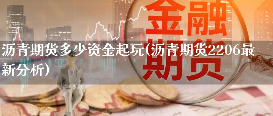 沥青期货多少资金起玩(沥青期货2206最新分析)_期货喊单_第1张_青花期货直播间 沥青期货多少资金起玩(沥青期货2206最新分析)_https://qh.ynbygsw.com_期货喊单_第1张