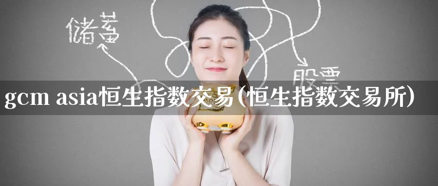 gcm asia恒生指数交易(恒生指数交易所)_期货直播_第1张_青花期货直播间 gcm asia恒生指数交易(恒生指数交易所)_https://qh.ynbygsw.com_期货直播_第1张
