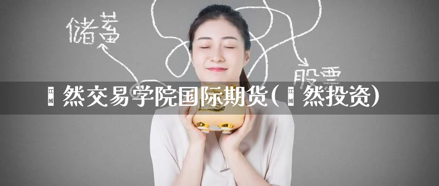 鑫然交易学院国际期货(鑫然投资)_国际期货_第1张_青花期货直播间 鑫然交易学院国际期货(鑫然投资)_https://qh.ynbygsw.com_国际期货_第1张