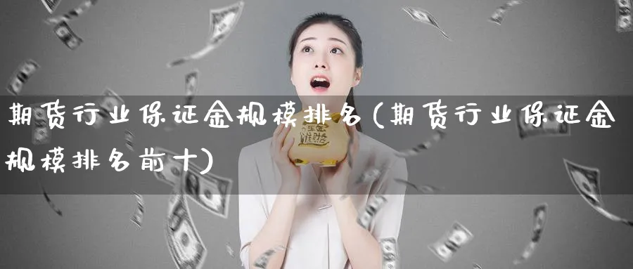 期货行业保证金规模排名(期货行业保证金规模排名前十)_国际期货_第1张_青花期货直播间 期货行业保证金规模排名(期货行业保证金规模排名前十)_https://qh.ynbygsw.com_国际期货_第1张
