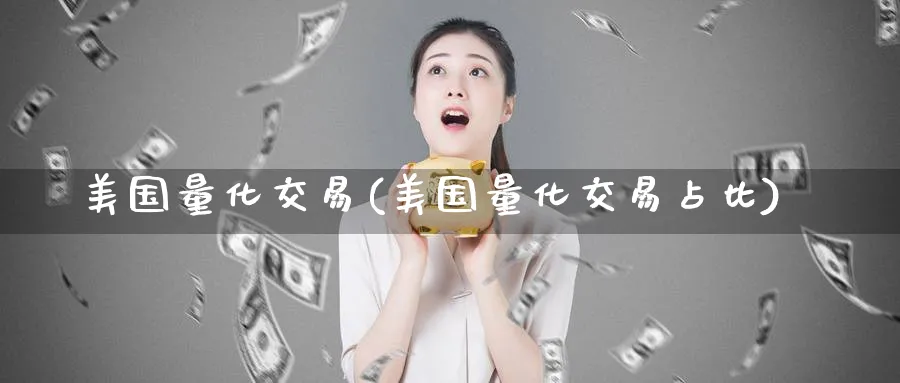 美国量化交易(美国量化交易占比)_期货喊单_第1张_青花期货直播间 美国量化交易(美国量化交易占比)_https://qh.ynbygsw.com_期货喊单_第1张