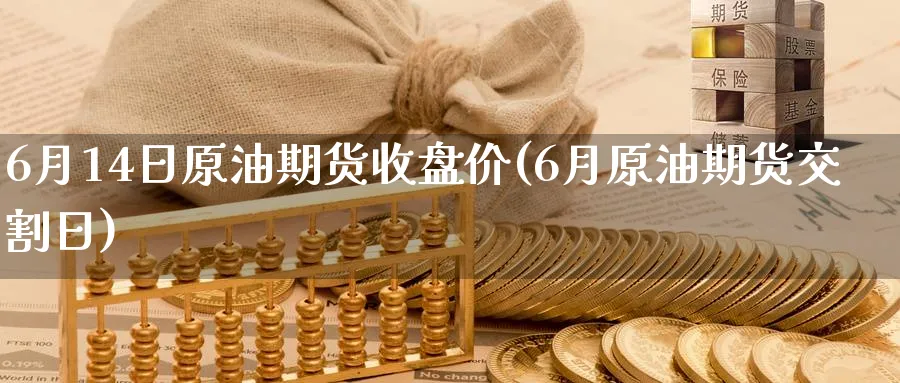 6月14日原油期货收盘价(6月原油期货交割日)_财金百科_第1张_青花期货直播间 6月14日原油期货收盘价(6月原油期货交割日)_https://qh.ynbygsw.com_财金百科_第1张