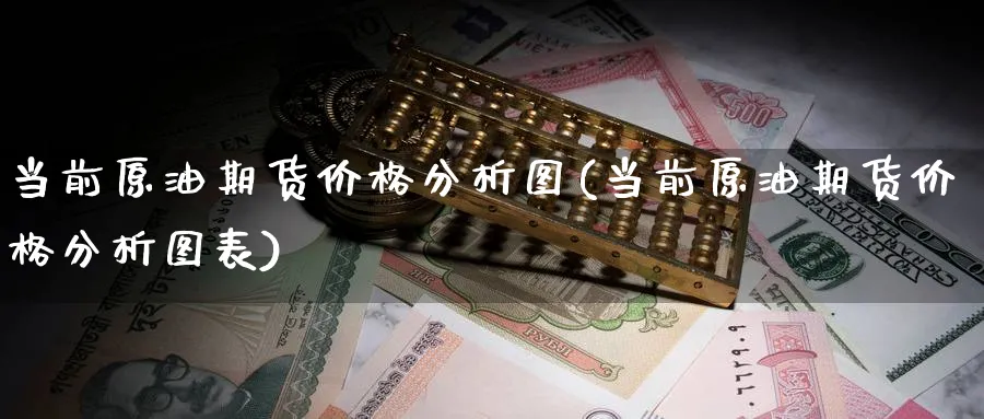 当前原油期货价格分析图(当前原油期货价格分析图表)_财金知识_第1张_青花期货直播间 当前原油期货价格分析图(当前原油期货价格分析图表)_https://qh.ynbygsw.com_财金知识_第1张