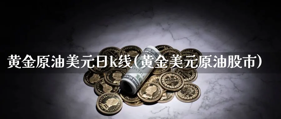 黄金原油美元日k线(黄金美元原油股市)_期货直播_第1张_青花期货直播间 黄金原油美元日k线(黄金美元原油股市)_https://qh.ynbygsw.com_期货直播_第1张