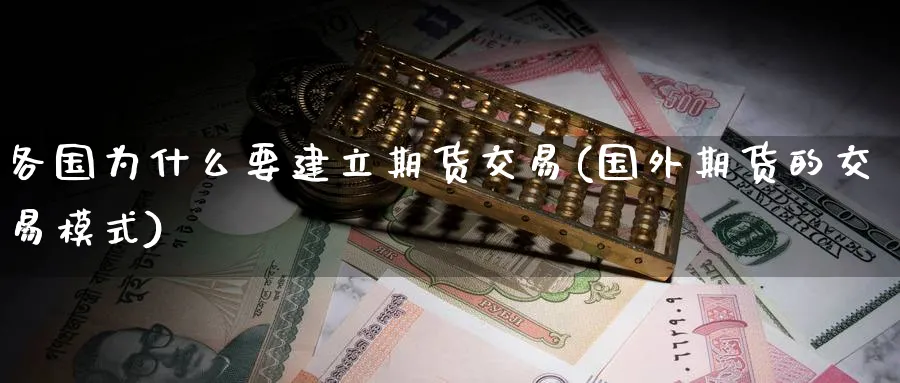 各国为什么要建立期货交易(国外期货的交易模式)_https://qh.ynbygsw.com_国际期货_第1张
