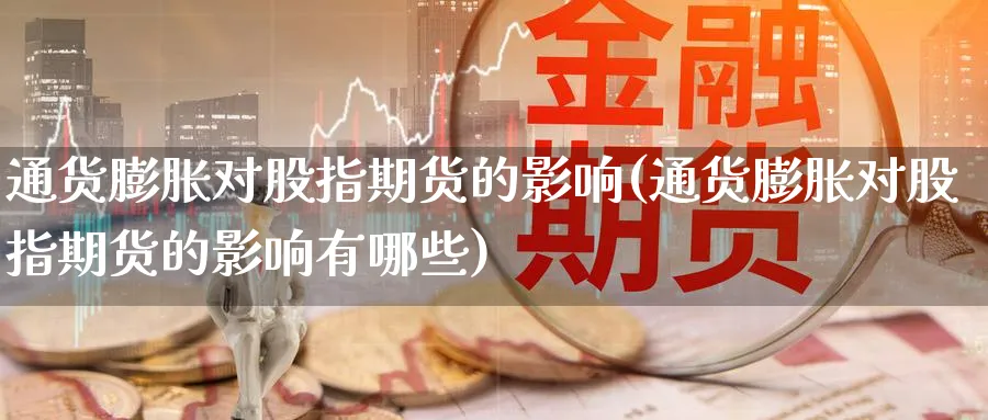 通货膨胀对股指期货的影响(通货膨胀对股指期货的影响有哪些)_期货交易_第1张_青花期货直播间 通货膨胀对股指期货的影响(通货膨胀对股指期货的影响有哪些)_https://qh.ynbygsw.com_期货交易_第1张