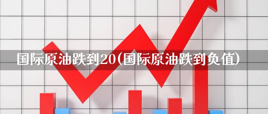国际原油跌到20(国际原油跌到负值)_期货喊单_第1张_青花期货直播间 国际原油跌到20(国际原油跌到负值)_https://qh.ynbygsw.com_期货喊单_第1张