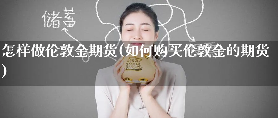 怎样做伦敦金期货(如何购买伦敦金的期货)_期货直播_第1张_青花期货直播间 怎样做伦敦金期货(如何购买伦敦金的期货)_https://qh.ynbygsw.com_期货直播_第1张