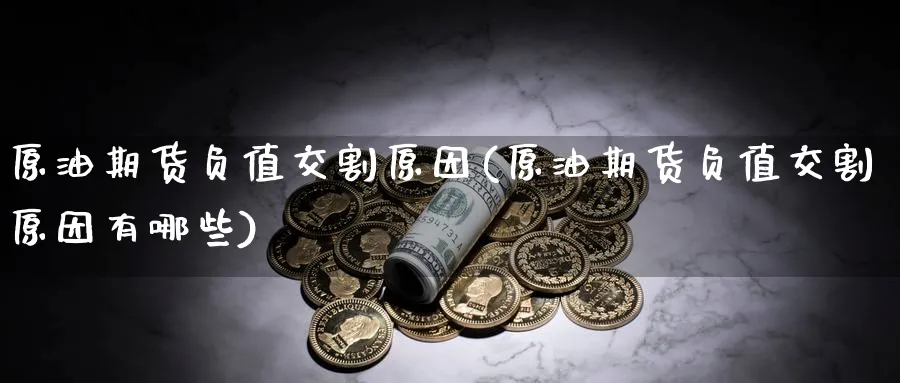 原油期货负值交割原因(原油期货负值交割原因有哪些)_期货直播_第1张_青花期货直播间 原油期货负值交割原因(原油期货负值交割原因有哪些)_https://qh.ynbygsw.com_期货直播_第1张
