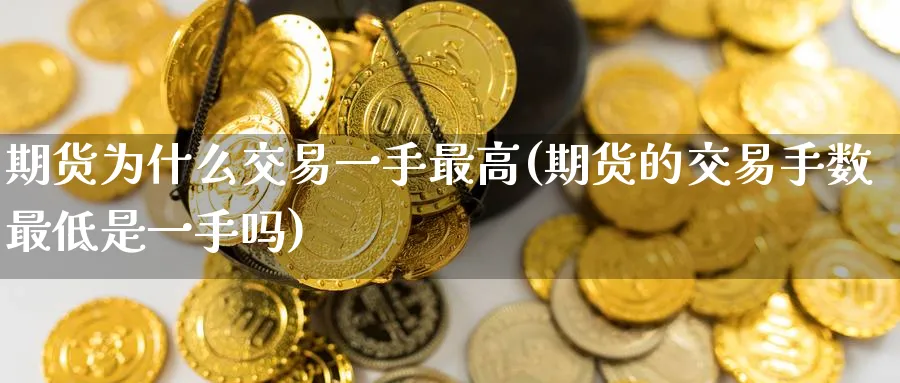 期货为什么交易一手最高(期货的交易手数最低是一手吗)_财金知识_第1张_青花期货直播间 期货为什么交易一手最高(期货的交易手数最低是一手吗)_https://qh.ynbygsw.com_财金知识_第1张