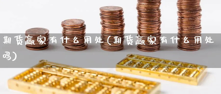 期货赢家有什么用处(期货赢家有什么用处吗)_财金知识_第1张_青花期货直播间 期货赢家有什么用处(期货赢家有什么用处吗)_https://qh.ynbygsw.com_财金知识_第1张