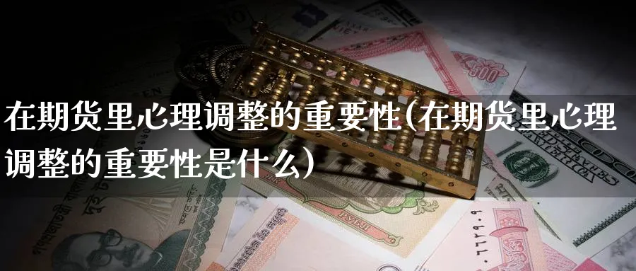 在期货里心理调整的重要性(在期货里心理调整的重要性是什么)_https://qh.ynbygsw.com_国际期货_第1张