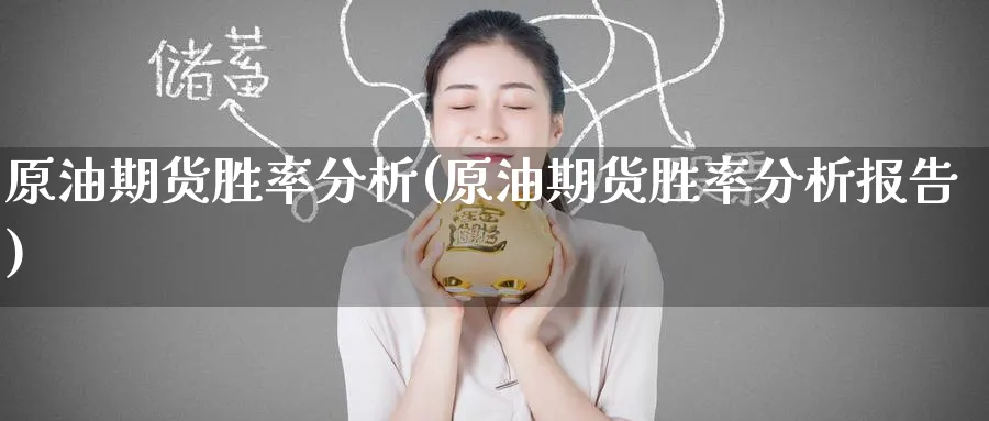 原油期货胜率分析(原油期货胜率分析报告)_财金知识_第1张_青花期货直播间 原油期货胜率分析(原油期货胜率分析报告)_https://qh.ynbygsw.com_财金知识_第1张
