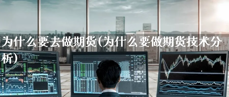 为什么要去做期货(为什么要做期货技术分析)_期货交易_第1张_青花期货直播间 为什么要去做期货(为什么要做期货技术分析)_https://qh.ynbygsw.com_期货交易_第1张