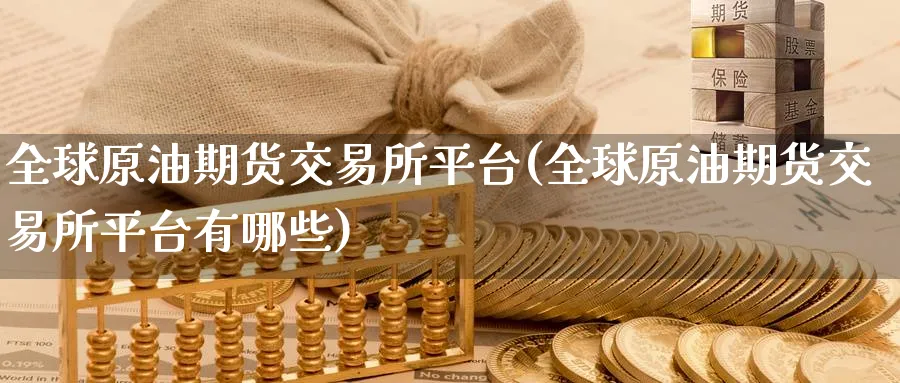 全球原油期货交易所平台(全球原油期货交易所平台有哪些)_期货喊单_第1张_青花期货直播间 全球原油期货交易所平台(全球原油期货交易所平台有哪些)_https://qh.ynbygsw.com_期货喊单_第1张