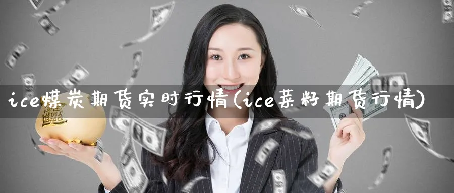 ice煤炭期货实时行情(ice菜籽期货行情)_期货交易_第1张_青花期货直播间 ice煤炭期货实时行情(ice菜籽期货行情)_https://qh.ynbygsw.com_期货交易_第1张