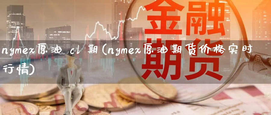 nymex原油 cl 期(nymex原油期货价格实时行情)_期货直播_第1张_青花期货直播间 nymex原油 cl 期(nymex原油期货价格实时行情)_https://qh.ynbygsw.com_期货直播_第1张