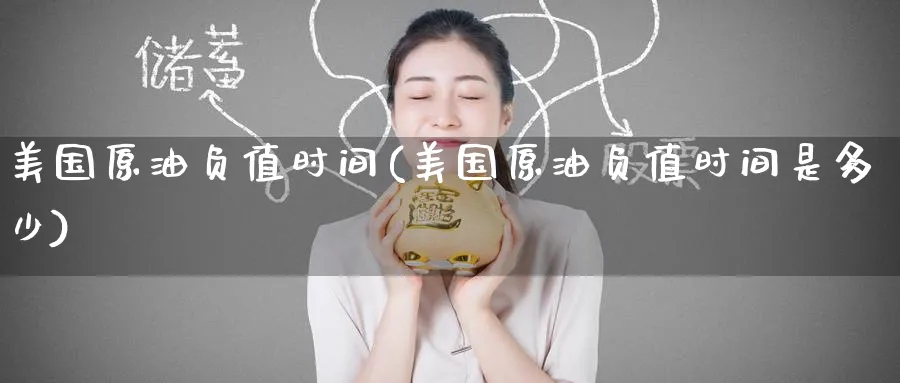 美国原油负值时间(美国原油负值时间是多少)_https://qh.ynbygsw.com_期货直播_第1张