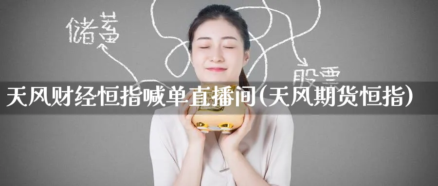 天风财经恒指喊单直播间(天风期货恒指)_https://qh.ynbygsw.com_期货交易_第1张