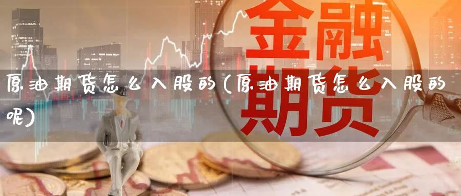 原油期货怎么入股的(原油期货怎么入股的呢)_期货直播_第1张_青花期货直播间 原油期货怎么入股的(原油期货怎么入股的呢)_https://qh.ynbygsw.com_期货直播_第1张