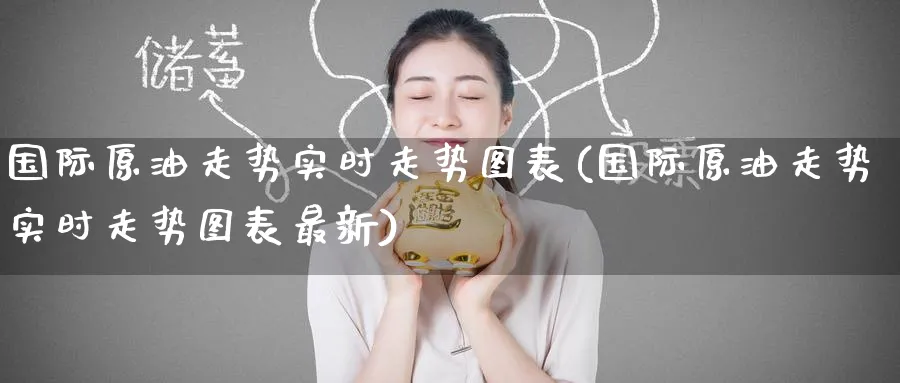 国际原油走势实时走势图表(国际原油走势实时走势图表最新)_https://qh.ynbygsw.com_财金百科_第1张