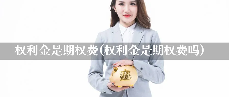 权利金是期权费(权利金是期权费吗)_国际期货_第1张_青花期货直播间 权利金是期权费(权利金是期权费吗)_https://qh.ynbygsw.com_国际期货_第1张