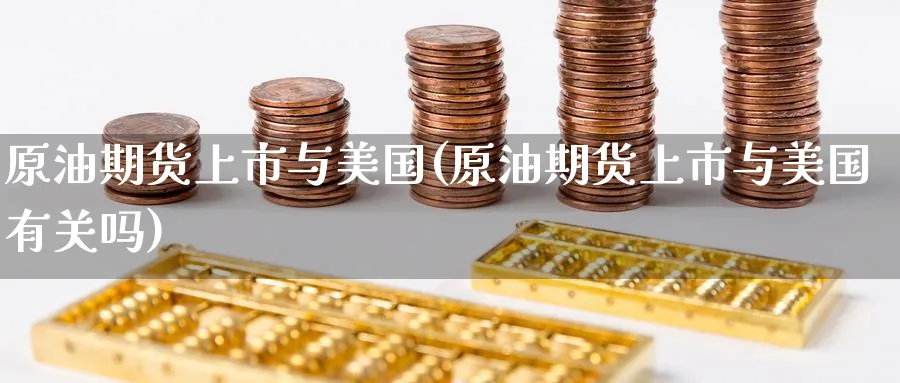 原油期货上市与美国(原油期货上市与美国有关吗)_期货直播_第1张_青花期货直播间 原油期货上市与美国(原油期货上市与美国有关吗)_https://qh.ynbygsw.com_期货直播_第1张
