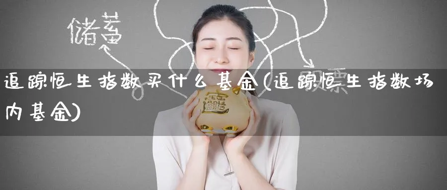 追踪恒生指数买什么基金(追踪恒生指数场内基金)_财金知识_第1张_青花期货直播间 追踪恒生指数买什么基金(追踪恒生指数场内基金)_https://qh.ynbygsw.com_财金知识_第1张