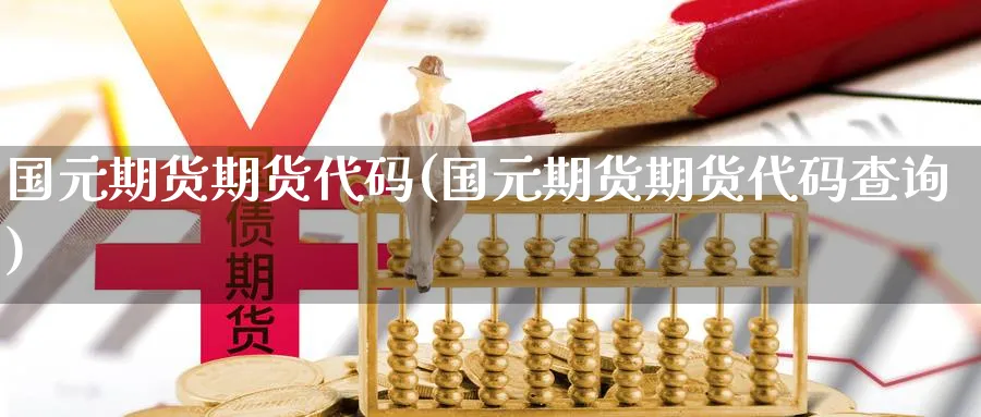 国元期货期货代码(国元期货期货代码查询)_期货喊单_第1张_青花期货直播间 国元期货期货代码(国元期货期货代码查询)_https://qh.ynbygsw.com_期货喊单_第1张