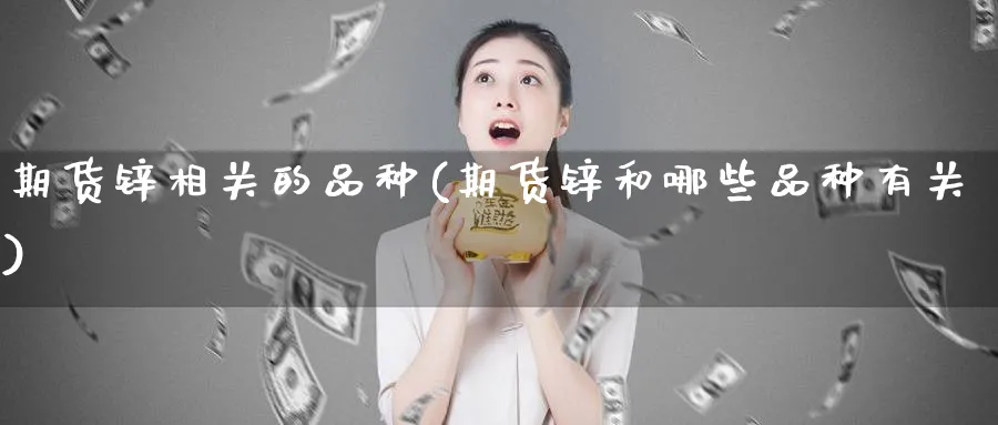 期货锌相关的品种(期货锌和哪些品种有关)_期货直播_第1张_青花期货直播间 期货锌相关的品种(期货锌和哪些品种有关)_https://qh.ynbygsw.com_期货直播_第1张