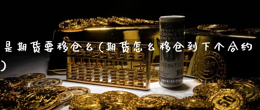 是期货要移仓么(期货怎么移仓到下个合约)_期货喊单_第1张_青花期货直播间 是期货要移仓么(期货怎么移仓到下个合约)_https://qh.ynbygsw.com_期货喊单_第1张